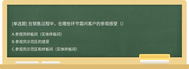 在销售过程中，在哪些环节需问客户的参观感受（）