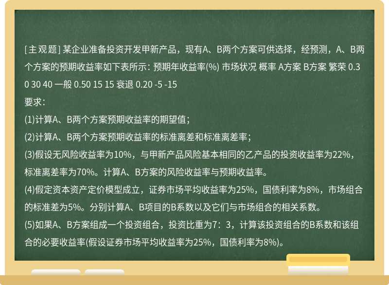 某企业准备投资开发甲新产品，现有A、B两个方案可供选择，经预测，A、B两个方案的预期收益率