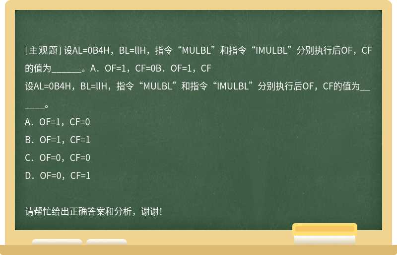 设AL=0B4H，BL=llH，指令“MULBL”和指令“IMULBL”分别执行后OF，CF的值为______。A．OF=1，CF=0B．OF=1，CF