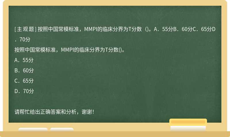按照中国常模标准，MMPI的临床分界为T分数（)。A．55分B．60分C．65分D．70分