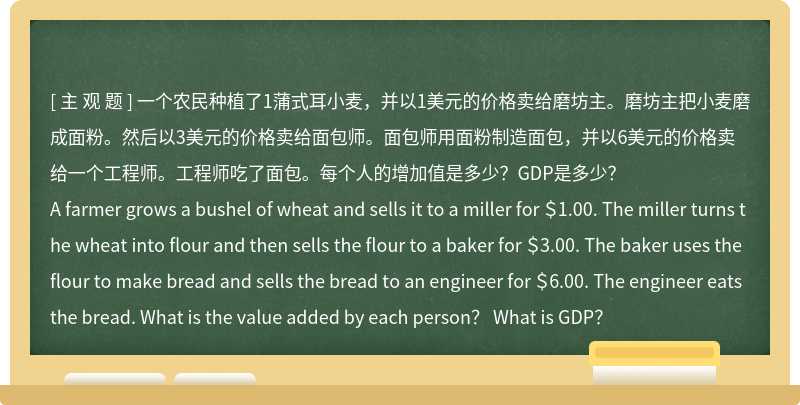 一个农民种植了1蒲式耳小麦，并以1美元的价格卖给磨坊主。磨坊主把小麦磨成面粉。然后以3美元的价格卖给面包师
