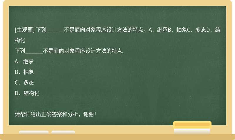 下列______不是面向对象程序设计方法的特点。A．继承B．抽象C．多态D．结构化