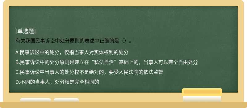 有关我国民事诉讼中处分原则的表述中正确的是（）。 