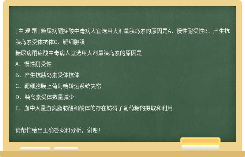 糖尿病酮症酸中毒病人宜选用大剂量胰岛素的原因是A．慢性耐受性B．产生抗胰岛素受体抗体C．靶细胞膜