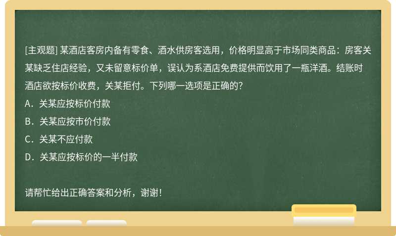 某酒店客房内备有零食、酒水供房客选用，价格明显高于市场同类商品：房客关某缺乏住店经验，又未留意