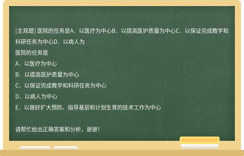 医院的任务是A．以医疗为中心B．以提高医护质量为中心C．以保证完成教学和科研任务为中心D．以病人为