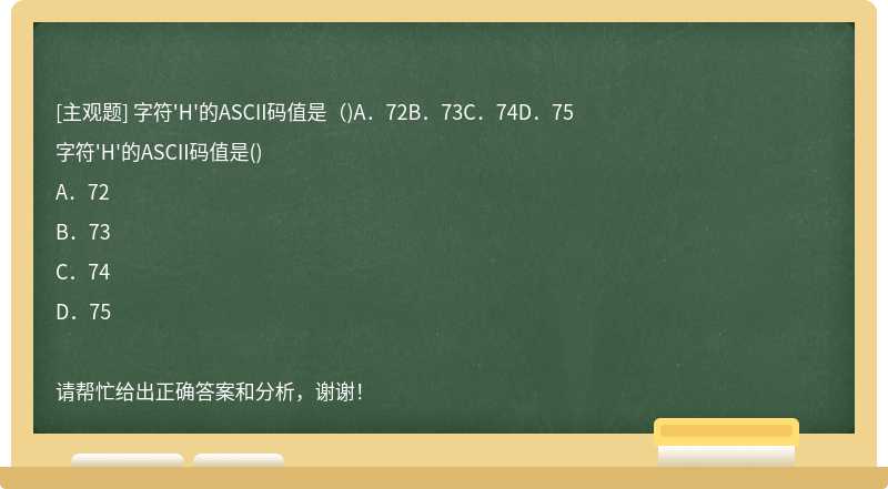 字符'H'的ASCII码值是（)A．72B．73C．74D．75