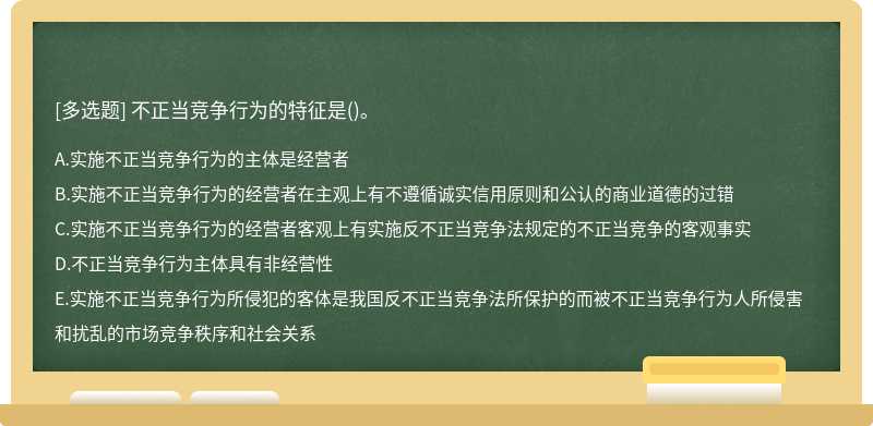 不正当竞争行为的特征是（)。A．实施不正当竞争行为的主体是经营者B．实施不正当竞争行为的经营者在