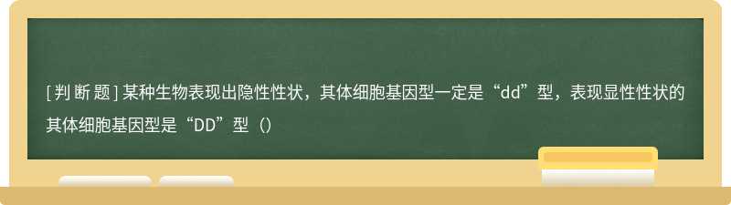 某种生物表现出隐性性状，其体细胞基因型一定是“dd”型，表现显性性状的其体细胞基因型是“DD”型（）