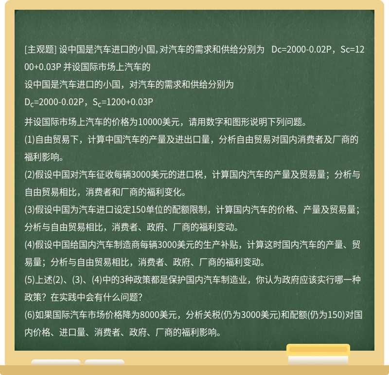 设中国是汽车进口的小国，对汽车的需求和供给分别为   Dc=2000-0.02P，Sc=1200+0.03P   并设国际市场上汽车的