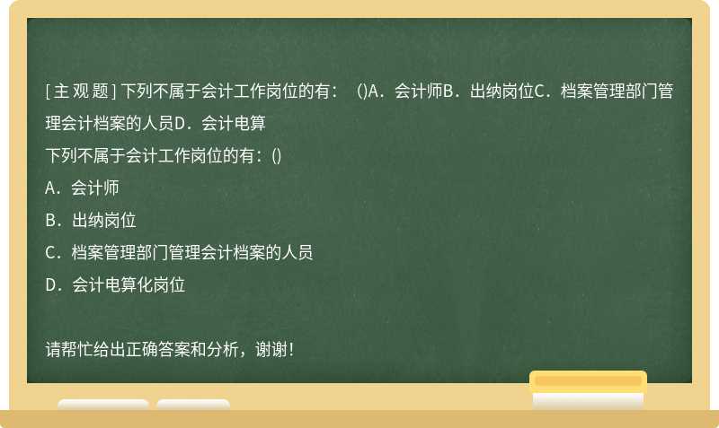 下列不属于会计工作岗位的有：（)A．会计师B．出纳岗位C．档案管理部门管理会计档案的人员D．会计电算