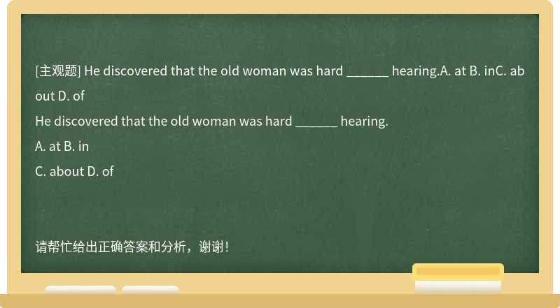 He discovered that the old woman was hard ______ hearing.A. at B. inC. about D. of