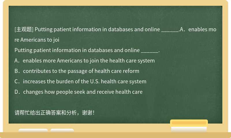 Putting patient information in databases and online ______.A．enables more Americans to joi
