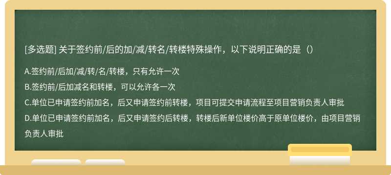 关于签约前/后的加/减/转名/转楼特殊操作，以下说明正确的是（）