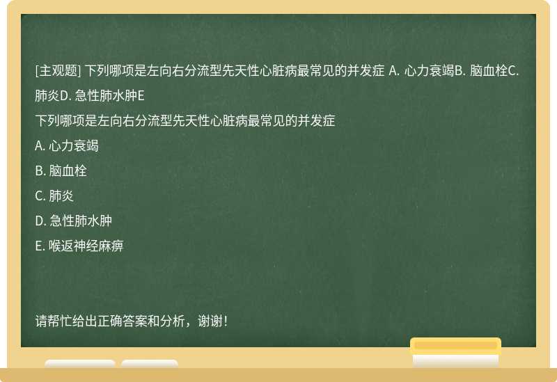 下列哪项是左向右分流型先天性心脏病最常见的并发症 A. 心力衰竭B. 脑血栓C. 肺炎D. 急性肺水肿E