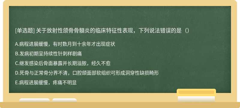 关于放射性颌骨骨髓炎的临床特征性表现，下列说法错误的是（）