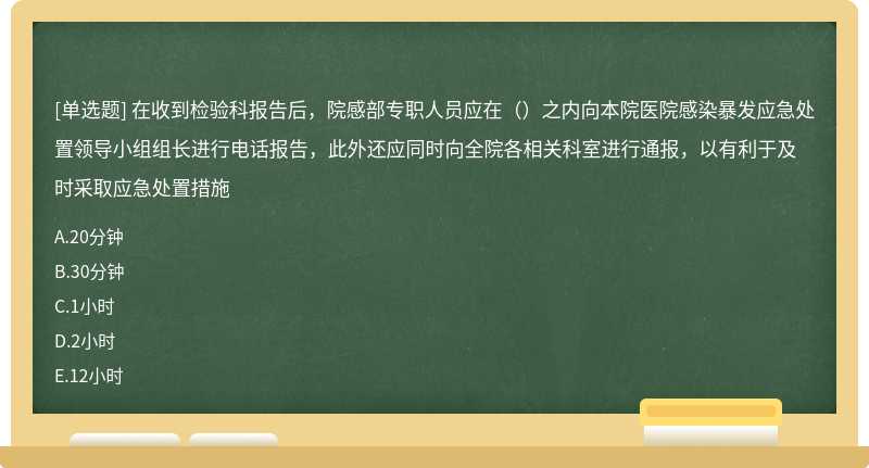 在收到检验科报告后，院感部专职人员应在（）之内向本院医院感染暴发应急处置领导小组组长进行电话报告，此外还应同时向全院各相关科室进行通报，以有利于及时采取应急处置措施