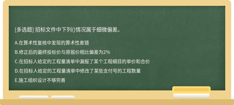 招标文件中下列（)情况属于细微偏差。A．在算术性复核中发现的算术性差错B．修正后的最终投标价与原