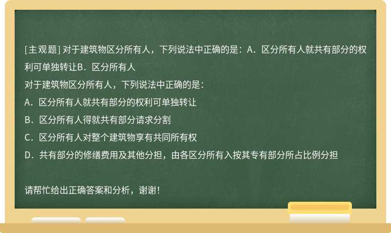 对于建筑物区分所有人，下列说法中正确的是：A．区分所有人就共有部分的权利可单独转让B．区分所有人