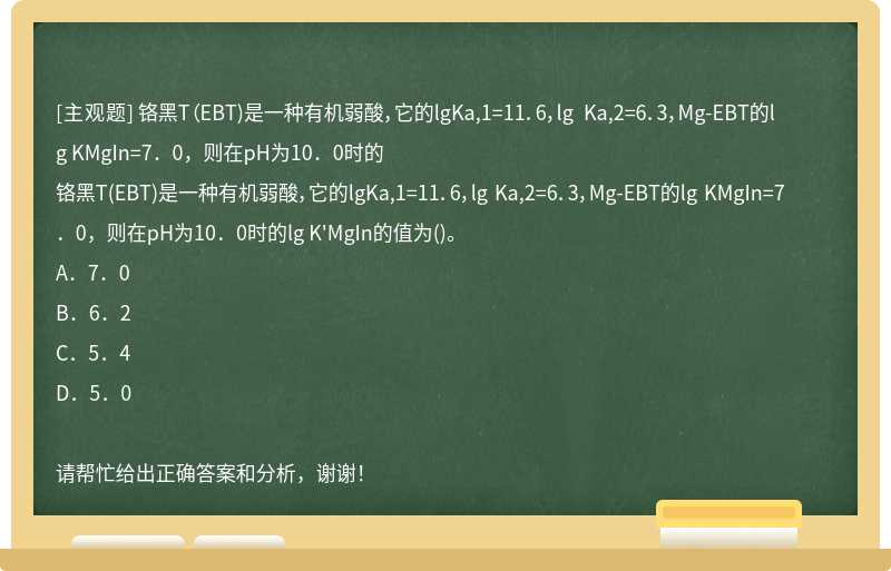 铬黑T（EBT)是一种有机弱酸，它的lgKa,1=11．6，lg Ka,2=6．3，Mg-EBT的lg KMgIn=7．0，则在pH为10．0时的