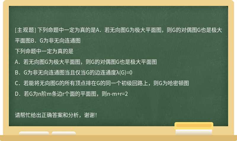 下列命題中一定為真的是A．若無向圖G為極大平面圖，則G的對偶圖G也是極大平面圖B．G為非無向連通圖
