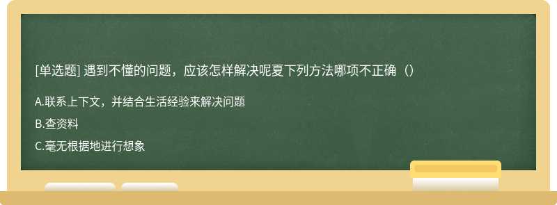 遇到不懂的问题，应该怎样解决呢夏下列方法哪项不正确（）