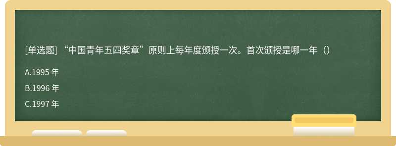 “中国青年五四奖章”原则上每年度颁授一次。首次颁授是哪一年（）