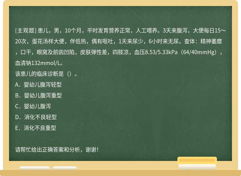 患儿，男，10个月，平时发育营养正常，人工喂养。3天来腹泻，大便每日15～20次，蛋花汤样大便，伴低热，偶