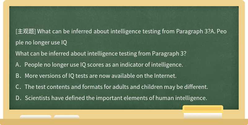 What can be inferred about intelligence testing from Paragraph 3？A．People no longer use IQ