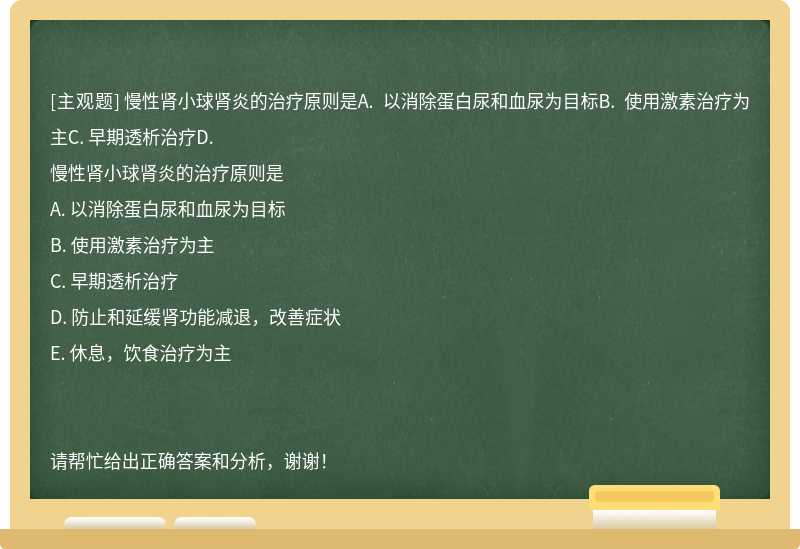 慢性肾小球肾炎的治疗原则是A. 以消除蛋白尿和血尿为目标B. 使用激素治疗为主C. 早期透析治疗D.