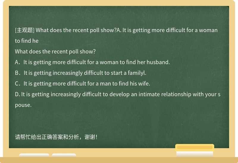 What does the recent poll show？A．It is getting more difficult for a woman to find he