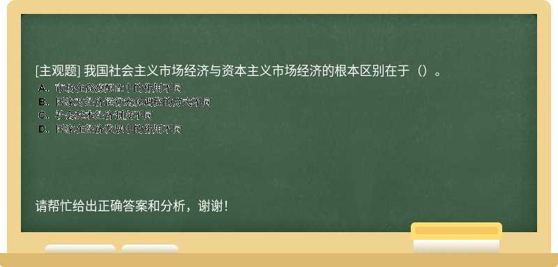 我国社会主义市场经济与资本主义市场经济的根本区别在于（）。