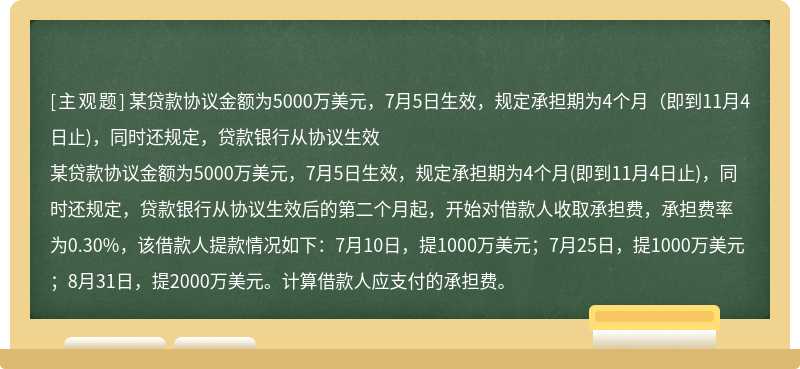 某贷款协议金额为5000万美元，7月5日生效，规定承担期为4个月（即到11月4日止)，同时还规定，贷款银行从协议生效