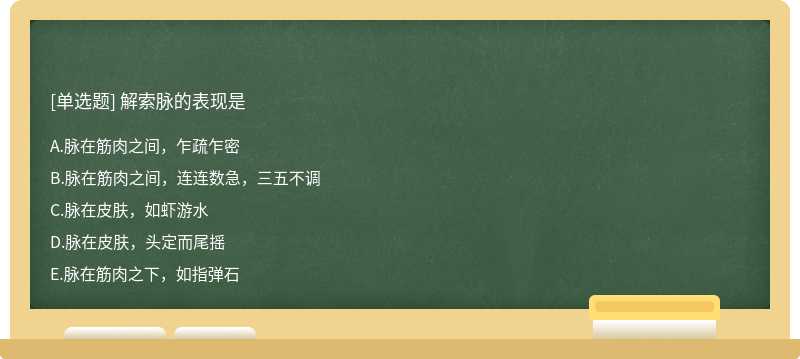 解索脉的表现是A．脉在筋肉之间，乍疏乍密B．脉在筋肉之间，连连数急，三五不调C．脉在皮肤，如虾游水D．