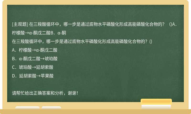 在三羧酸循环中，哪一步是通过底物水平磷酸化形成高能磷酸化合物的？（)A．柠檬酸→α-酮戊二酸B．α-酮