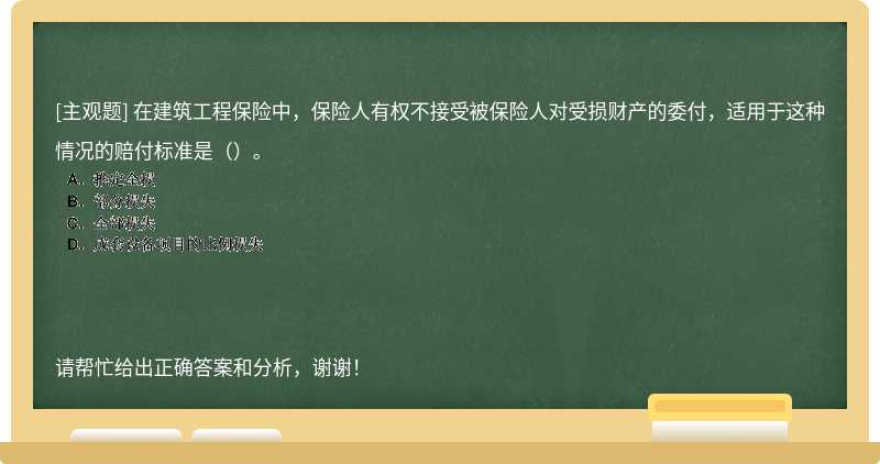 在建筑工程保险中，保险人有权不接受被保险人对受损财产的委付，适用于这种情况的赔付标