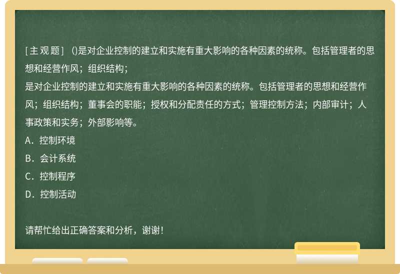 （)是对企业控制的建立和实施有重大影响的各种因素的统称。包括管理者的思想和经营作风；组织结构；