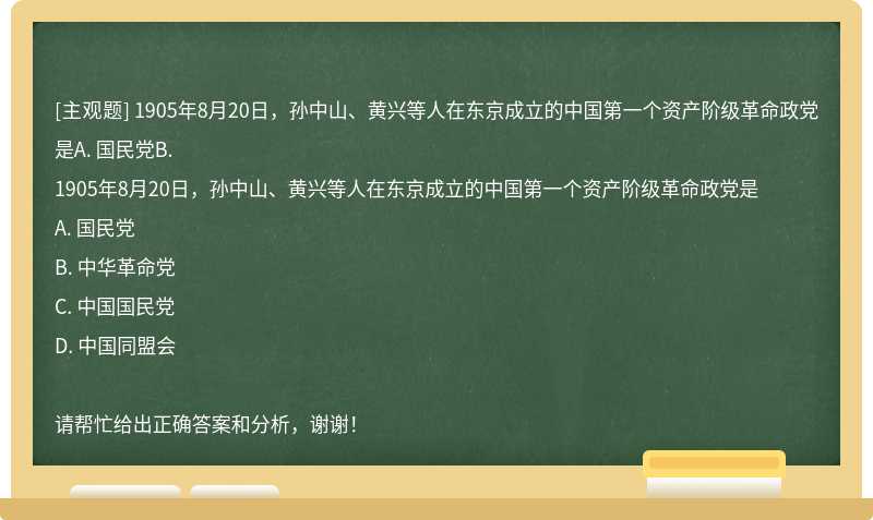 1905年8月20日，孙中山、黄兴等人在东京成立的中国第一个资产阶级革命政党是A. 国民党B.