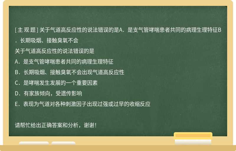 关于气道高反应性的说法错误的是A．是支气管哮喘患者共同的病理生理特征B．长期吸烟、接触臭氧不会