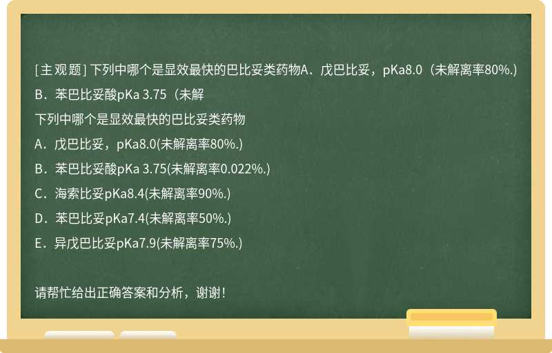 下列中哪个是显效最快的巴比妥类药物A．戊巴比妥，pKa8.0（未解离率80%.)B．苯巴比妥酸pKa 3.75（未解