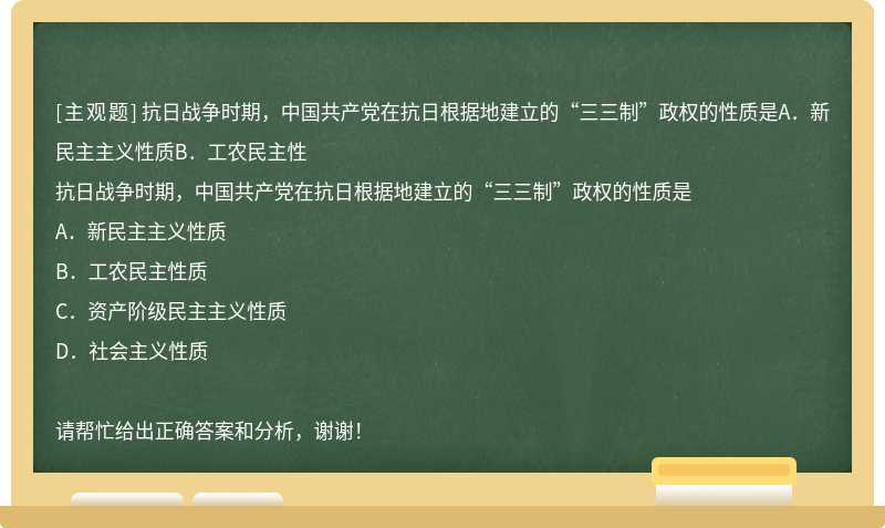 抗日战争时期，中国共产党在抗日根据地建立的“三三制”政权的性质是A．新民主主义性质B．工农民主性