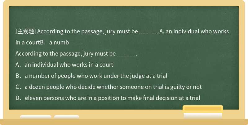 According to the passage, jury must be ______.A．an individual who works in a courtB．a numb