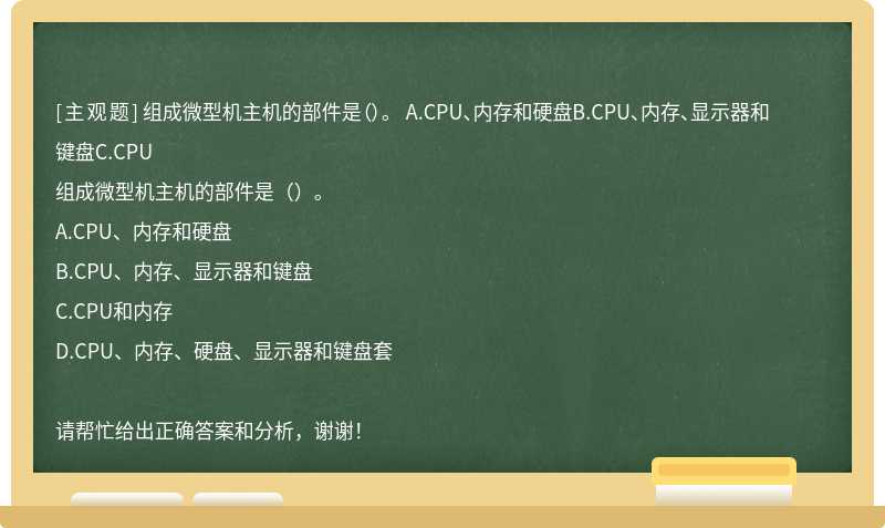 组成微型机主机的部件是（）。 A.CPU、内存和硬盘B.CPU、内存、显示器和键盘C.CPU