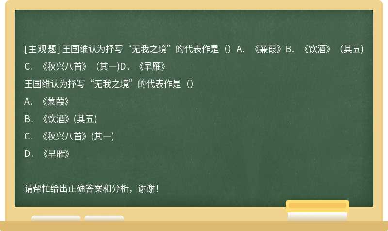 王国维认为抒写“无我之境”的代表作是（）A．《蒹葭》B．《饮酒》（其五)C．《秋兴八首》（其一)D．《早雁》