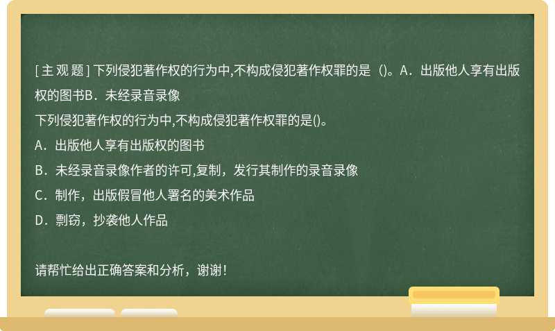 下列侵犯著作权的行为中,不构成侵犯著作权罪的是（)。A．出版他人享有出版权的图书B．未经录音录像