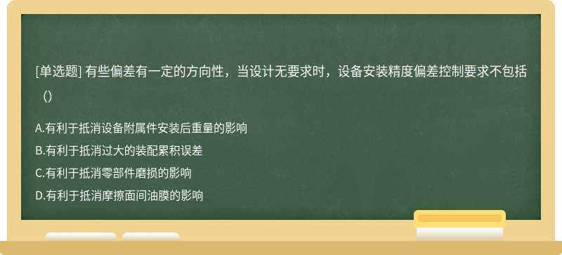 有些偏差有一定的方向性，当设计无要求时，设备安装精度偏差控制要求不包括（）