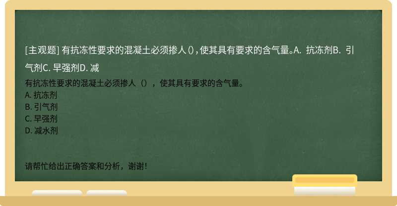 有抗冻性要求的混凝土必须掺人（），使其具有要求的含气量。A. 抗冻剂B. 引气剂C. 早强剂D. 减