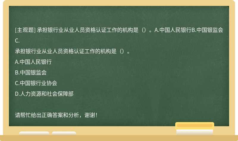 承担银行业从业人员资格认证工作的机构是（）。A.中国人民银行B.中国银监会C.