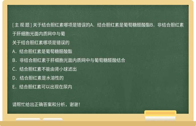 关于结合胆红素哪项是错误的A．结合胆红素是葡萄糖醛酸酯B．非结合胆红素于肝细胞光面内质网中与葡