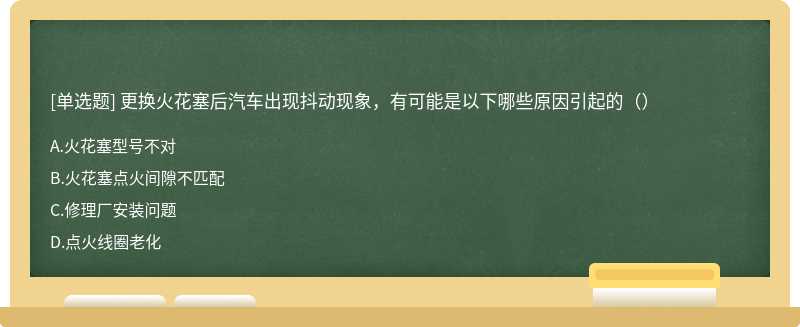 更换火花塞后汽车出现抖动现象，有可能是以下哪些原因引起的（）